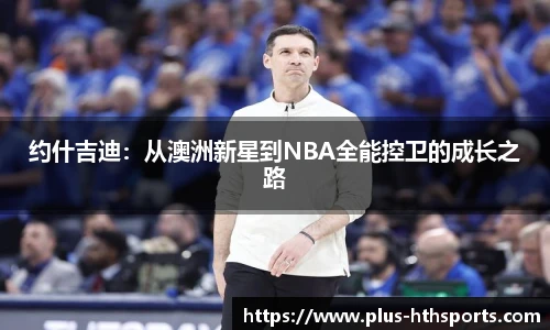 约什吉迪：从澳洲新星到NBA全能控卫的成长之路