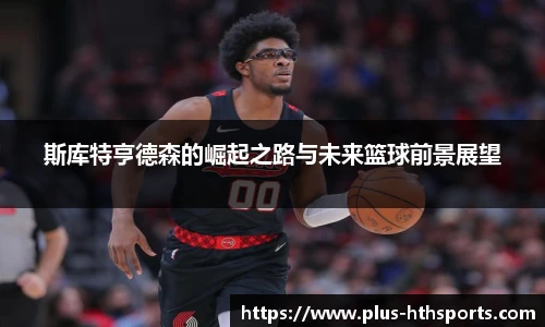 斯库特亨德森的崛起之路与未来篮球前景展望